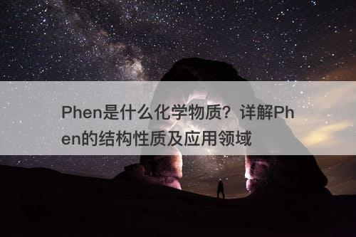 Phen是什么化学物质？详解Phen的结构性质及应用领域