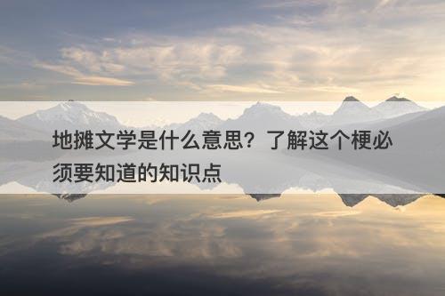 地摊文学是什么意思？了解这个梗必须要知道的知识点