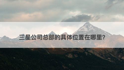 三星公司总部的具体位置在哪里？