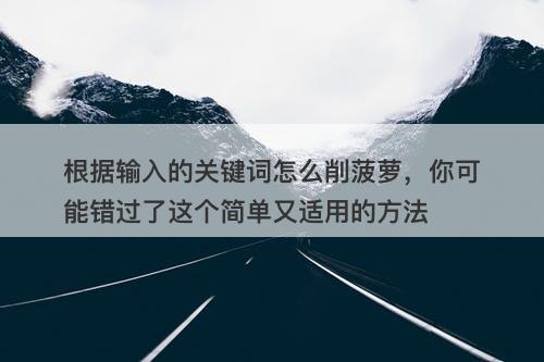 根据输入的关键词怎么削菠萝，你可能错过了这个简单又适用的方法