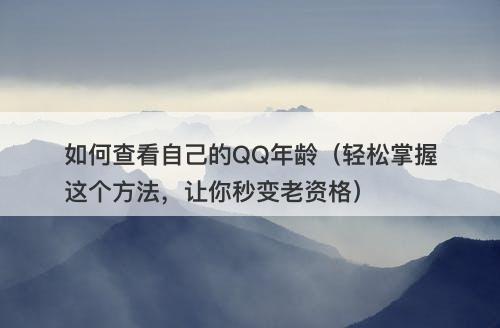 如何查看自己的QQ年龄（轻松掌握这个方法，让你秒变老资格）