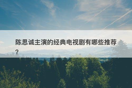 陈思诚主演的经典电视剧有哪些推荐？
