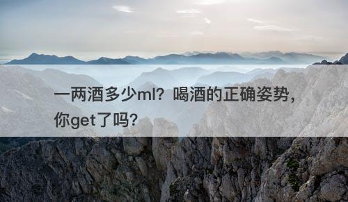 一两酒多少ml？喝酒的正确姿势，你get了吗？