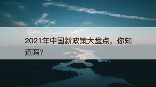 2021年中国新政策大盘点，你知道吗？