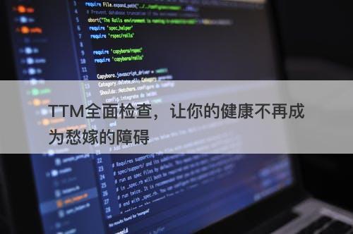 TTM全面检查，让你的健康不再成为愁嫁的障碍