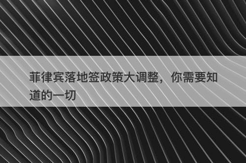 菲律宾落地签政策大调整，你需要知道的一切