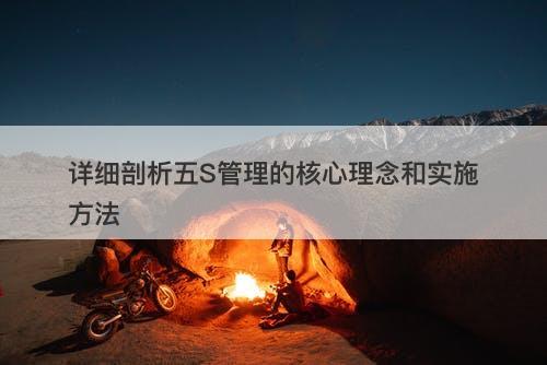 详细剖析五S管理的核心理念和实施方法