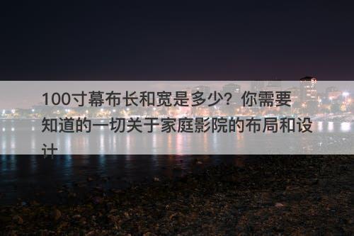 100寸幕布长和宽是多少？你需要知道的一切关于家庭影院的布局和设计