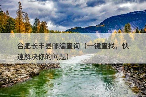合肥长丰县邮编查询（一键查找，快速解决你的问题）