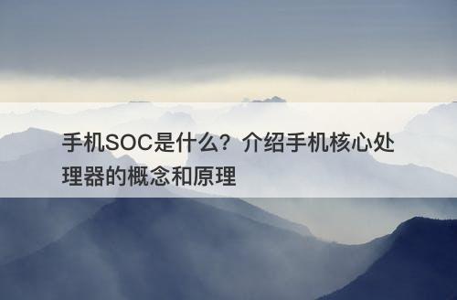 手机SOC是什么？介绍手机核心处理器的概念和原理