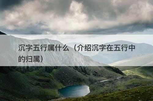 沉字五行属什么（介绍沉字在五行中的归属）