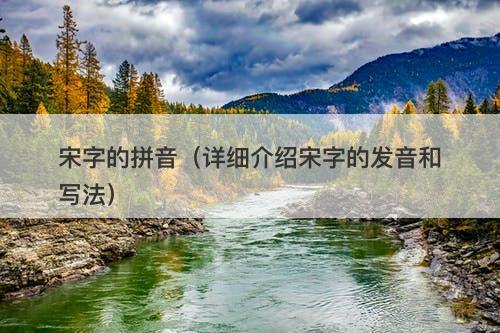 宋字的拼音（详细介绍宋字的发音和写法）