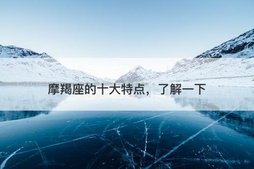 摩羯座的十大特点，了解一下