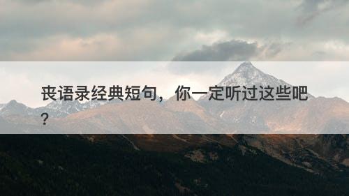 丧语录经典短句，你一定听过这些吧？