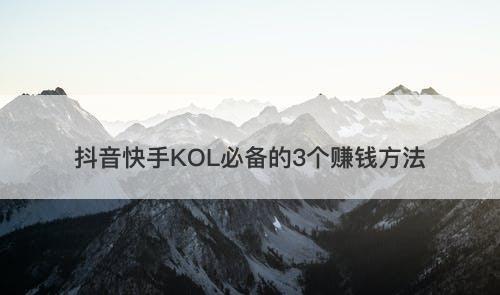抖音快手KOL必备的3个赚钱方法