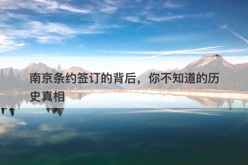 南京条约签订的背后，你不知道的历史真相