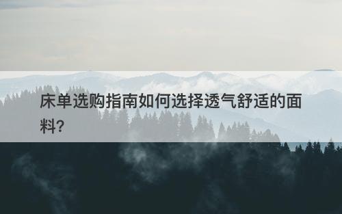 床单选购指南如何选择透气舒适的面料？