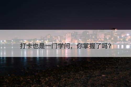 打卡也是一门学问，你掌握了吗？