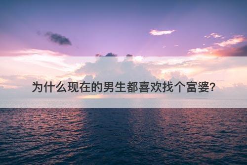 为什么现在的男生都喜欢找个富婆？