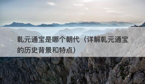 乹元通宝是哪个朝代（详解乹元通宝的历史背景和特点）