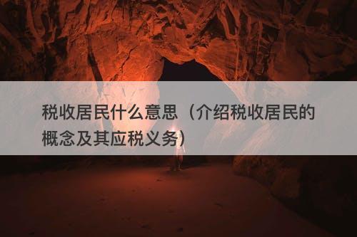 税收居民什么意思（介绍税收居民的概念及其应税义务）