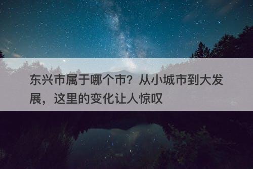 东兴市属于哪个市？从小城市到大发展，这里的变化让人惊叹