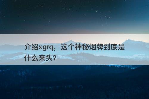 介绍xgrq，这个神秘烟牌到底是什么来头？