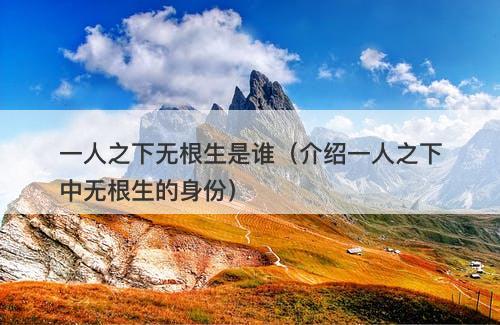 一人之下无根生是谁（介绍一人之下中无根生的身份）