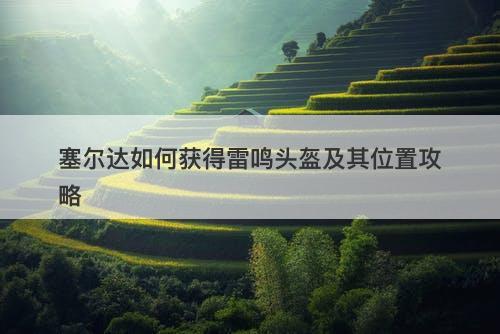 塞尔达如何获得雷鸣头盔及其位置攻略