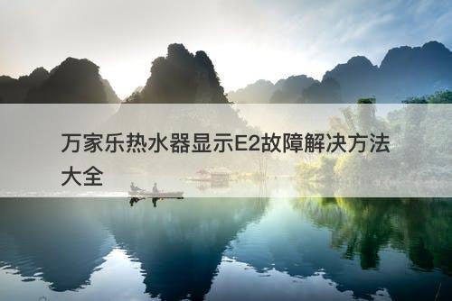 万家乐热水器显示E2故障解决方法大全