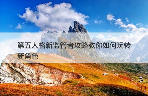 第五人格新监管者攻略教你如何玩转新角色
