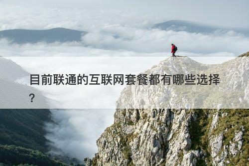 目前联通的互联网套餐都有哪些选择？