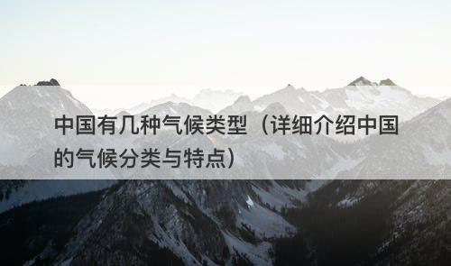 中国有几种气候类型（详细介绍中国的气候分类与特点）