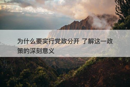 为什么要实行党政分开 了解这一政策的深刻意义