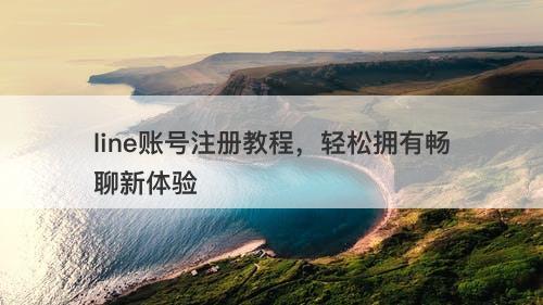 line账号注册教程，轻松拥有畅聊新体验