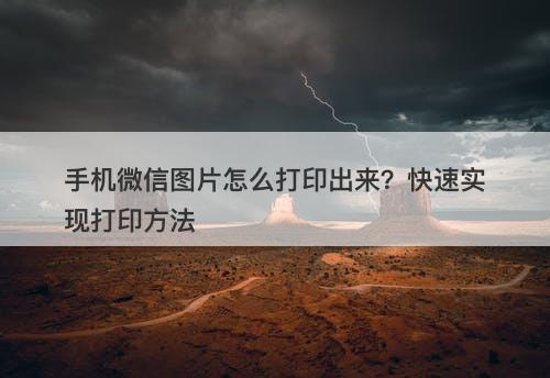 手机微信图片怎么打印出来？快速实现打印方法