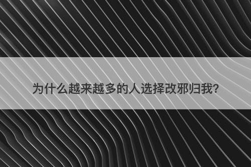 为什么越来越多的人选择改邪归我？