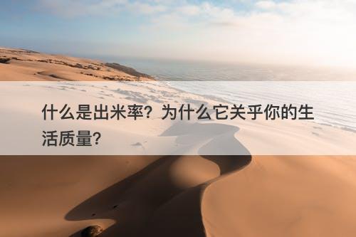 什么是出米率？为什么它关乎你的生活质量？
