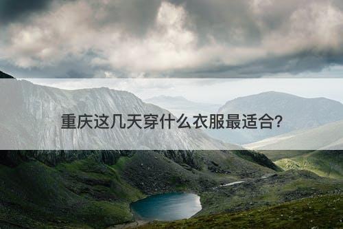 重庆这几天穿什么衣服最适合？