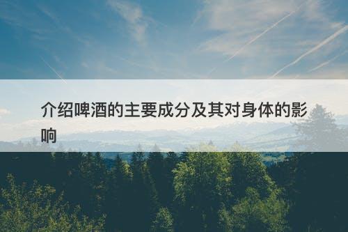 介绍啤酒的主要成分及其对身体的影响