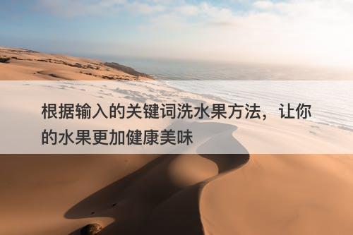 根据输入的关键词洗水果方法，让你的水果更加健康美味