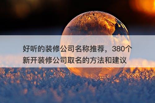 好听的装修公司名称推荐，380个新开装修公司取名的方法和建议