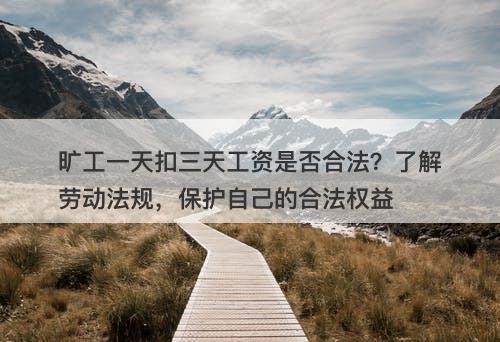 旷工一天扣三天工资是否合法？了解劳动法规，保护自己的合法权益