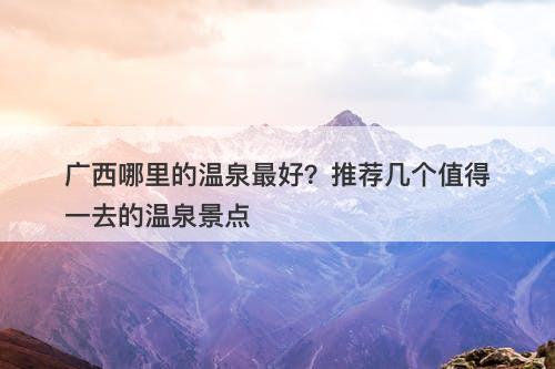 广西哪里的温泉最好？推荐几个值得一去的温泉景点