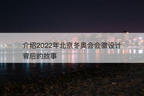 介绍2022年北京冬奥会会徽设计背后的故事