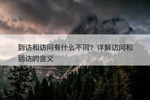 到访和访问有什么不同？详解访问和到访的含义