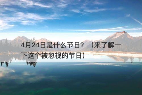4月24日是什么节日？（来了解一下这个被忽视的节日）