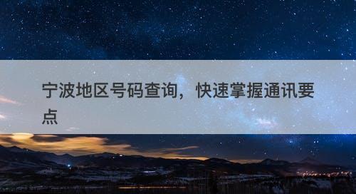 宁波地区号码查询，快速掌握通讯要点
