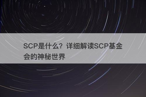 SCP是什么？详细解读SCP基金会的神秘世界