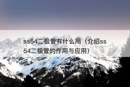 ss54二极管有什么用（介绍ss54二极管的作用与应用）